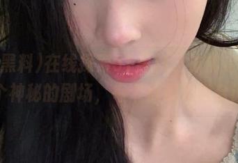 在线探索51黑料，彷佛走进了一个神秘的剧场，每个瓜都有潜台词！