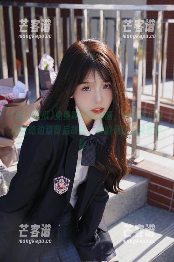免费吃瓜不怕噎，911吃瓜让你边吃边猜背后故事，真的是让人欲罢不能。