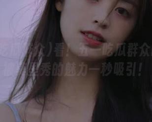 看！五一吃瓜群众的线路被莫里秀的魅力一秒吸引！
