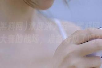 欢迎进入五一黑料网！每日大赛的战场，准备好瓜了吗？