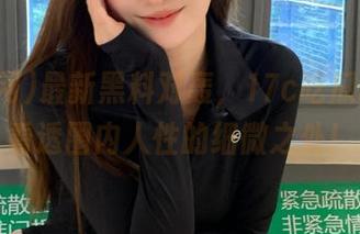 最新黑料对轰，17c吃瓜网让你看透圈内人性的细微之处！