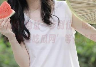 地址一步到位，吃瓜精神随你来！‘我要吃瓜网’等你来探险！